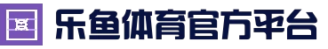 乐鱼 (中国)官方网站-平台资讯导航