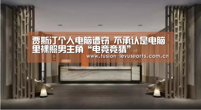 贾斯汀个人电脑遭窃 不承认是电脑里裸照男主角“电竞竞猜”(图1) leyu官网