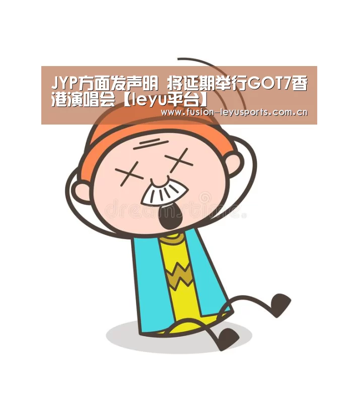 JYP方面发声明 将延期举行GOT7香港演唱会【leyu平台】(图1) 乐鱼体育官方平台